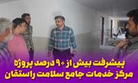 پیشرفت بیش از ۹۰ درصد پروژه مرکز خدمات جامع سلامت راستقان