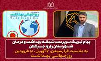 پیام تبریک سرپرست شبکه بهداشت و درمان شهرستان راز و جرگلان به مناسبت فرا رسیدن ۱۸ فروردین، روز جهانی بهداشت